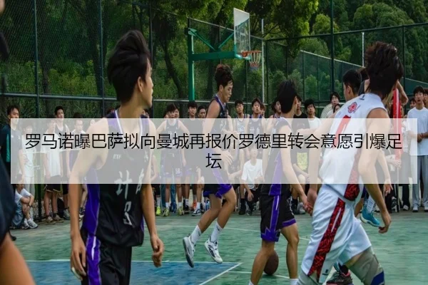 罗马诺曝巴萨拟向曼城再报价罗德里转会意愿引爆足坛